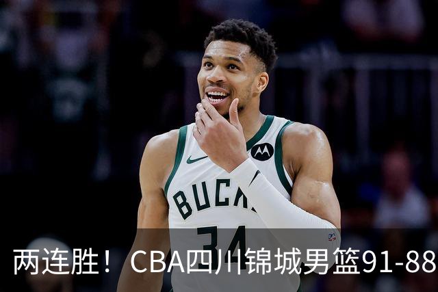 两连胜！CBA四川锦城男篮91-88力擒“东北虎”吉林