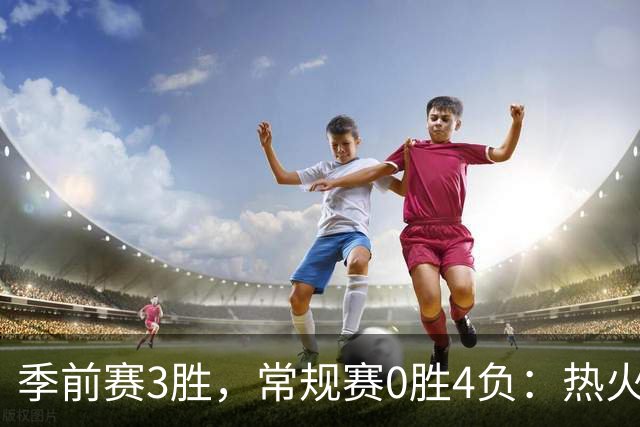 季前赛3胜，常规赛0胜4负：热火开局四连败