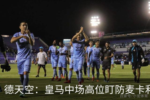 德天空：皇马中场高位盯防麦卡利斯特，穆里尼奥看重对抗
