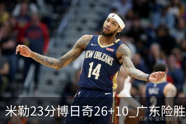 米勒23分博日奇26+10 广东险胜送宁波4连败