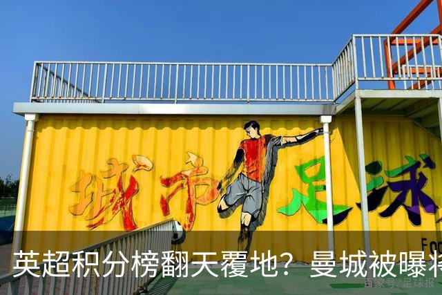 英超积分榜翻天覆地？曼城被曝将巨额扣分降级，榜首可能跌榜尾